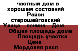 частный дом в хорошем состояний › Район ­ старошайговский › Улица ­ ленина › Дом ­ 16 › Общая площадь дома ­ 44 › Площадь участка ­ 15 › Цена ­ 750 - Мордовия респ., Старошайговский р-н, Старое Шайгово с. Недвижимость » Дома, коттеджи, дачи продажа   . Мордовия респ.